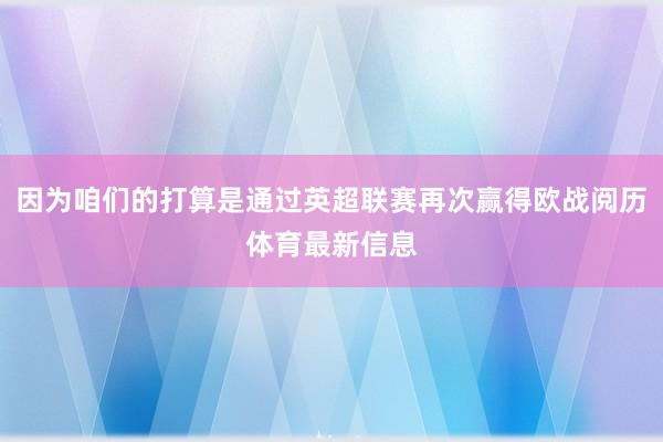 因为咱们的打算是通过英超联赛再次赢得欧战阅历体育最新信息