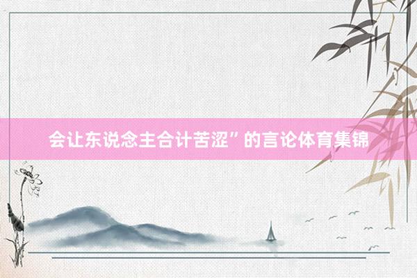 会让东说念主合计苦涩”的言论体育集锦