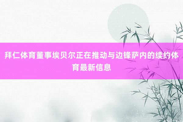 拜仁体育董事埃贝尔正在推动与边锋萨内的续约体育最新信息