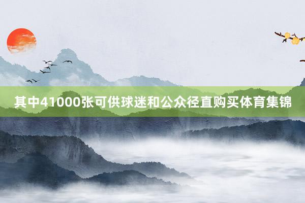 其中41000张可供球迷和公众径直购买体育集锦