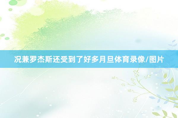况兼罗杰斯还受到了好多月旦体育录像/图片