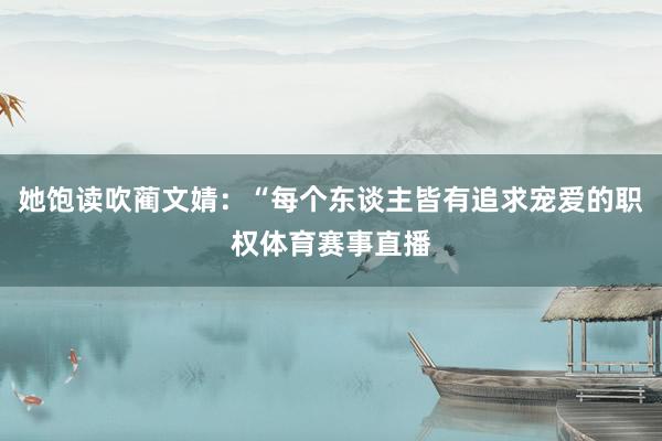 她饱读吹蔺文婧：“每个东谈主皆有追求宠爱的职权体育赛事直播