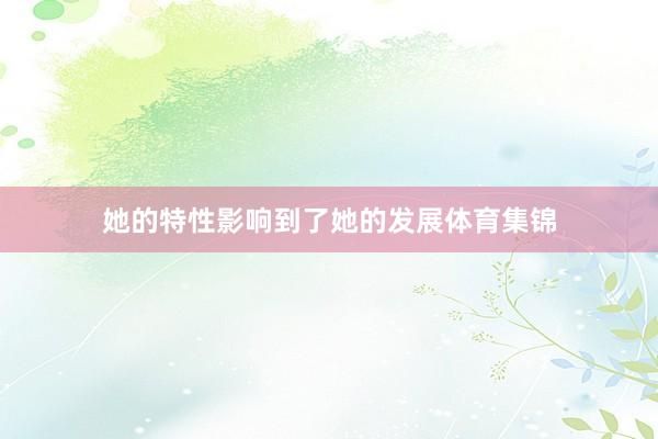 她的特性影响到了她的发展体育集锦