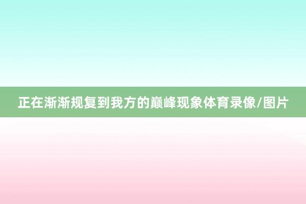 正在渐渐规复到我方的巅峰现象体育录像/图片