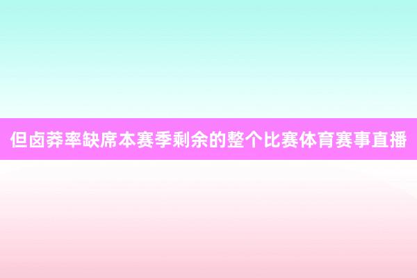 但卤莽率缺席本赛季剩余的整个比赛体育赛事直播