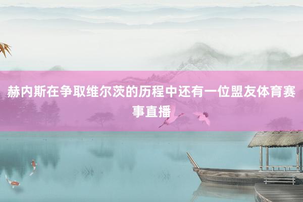 赫内斯在争取维尔茨的历程中还有一位盟友体育赛事直播