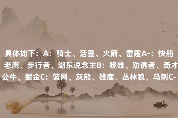 具体如下：A：骑士、活塞、火箭、雷霆A-：快船、凯尔特东说念主B+：老鹰、步行者、湖东说念主B：骁雄、劝诱者、奇才、尼克斯B-：爵士C+：公牛、掘金C：篮网、灰熊、雄鹿、丛林狼、马刺C-：魔术、黄蜂、热火、国王D+：独行侠、猛龙D：鹈鹕F：76东说念主、太阳/阅读下一篇/复返网易首页下载网易新闻客户端体育集锦