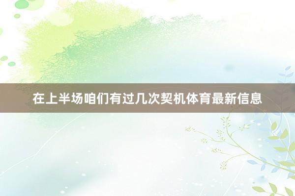 在上半场咱们有过几次契机体育最新信息