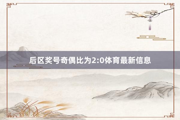 后区奖号奇偶比为2:0体育最新信息