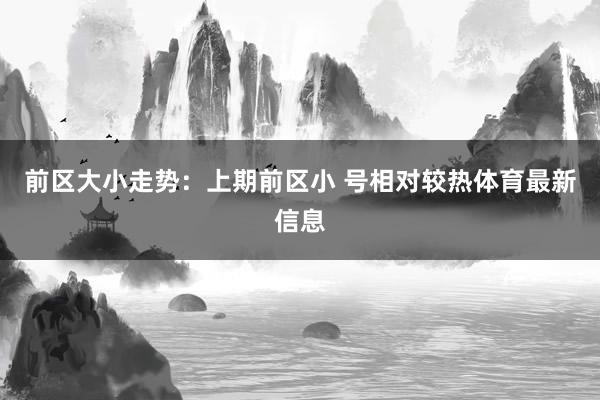 前区大小走势：上期前区小 号相对较热体育最新信息