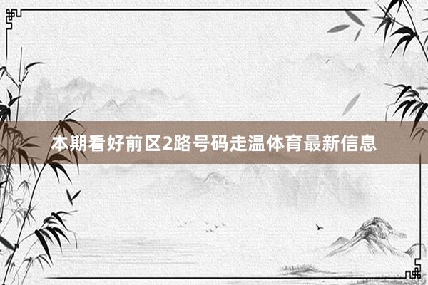 本期看好前区2路号码走温体育最新信息