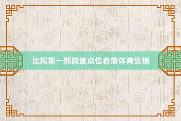 比拟前一期跨度点位着落体育集锦
