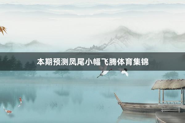 本期预测凤尾小幅飞腾体育集锦