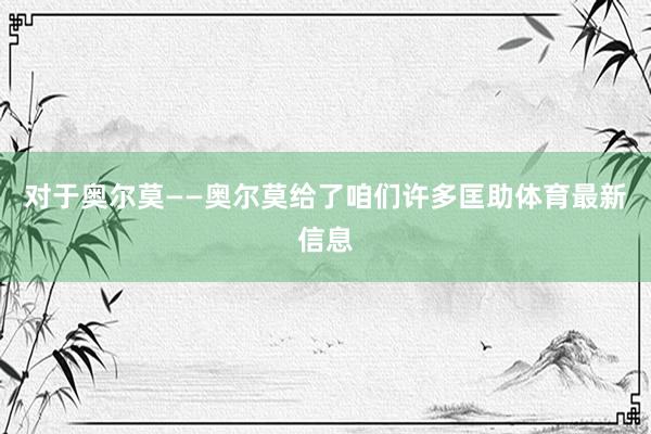 对于奥尔莫——奥尔莫给了咱们许多匡助体育最新信息