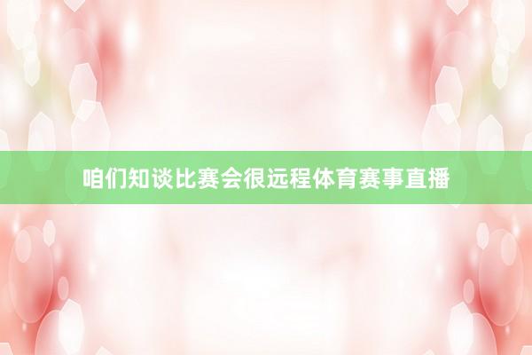 咱们知谈比赛会很远程体育赛事直播