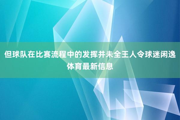 但球队在比赛流程中的发挥并未全王人令球迷闲逸体育最新信息