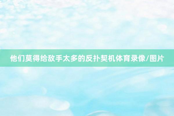他们莫得给敌手太多的反扑契机体育录像/图片