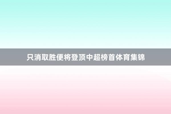 只消取胜便将登顶中超榜首体育集锦