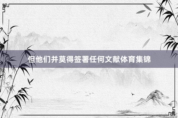 但他们并莫得签署任何文献体育集锦