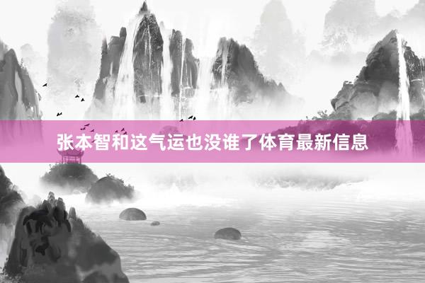张本智和这气运也没谁了体育最新信息