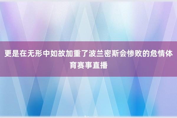 更是在无形中如故加重了波兰密斯会惨败的危情体育赛事直播
