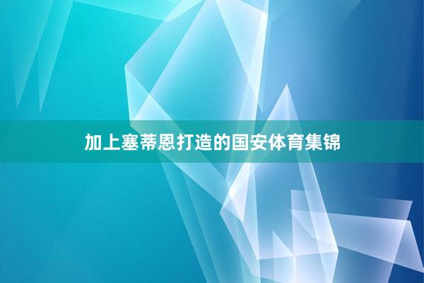 加上塞蒂恩打造的国安体育集锦