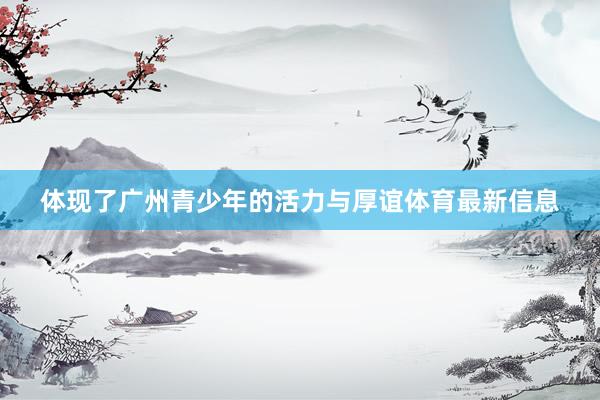体现了广州青少年的活力与厚谊体育最新信息
