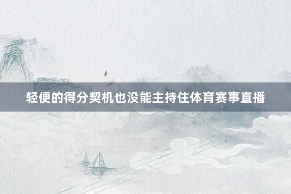 轻便的得分契机也没能主持住体育赛事直播