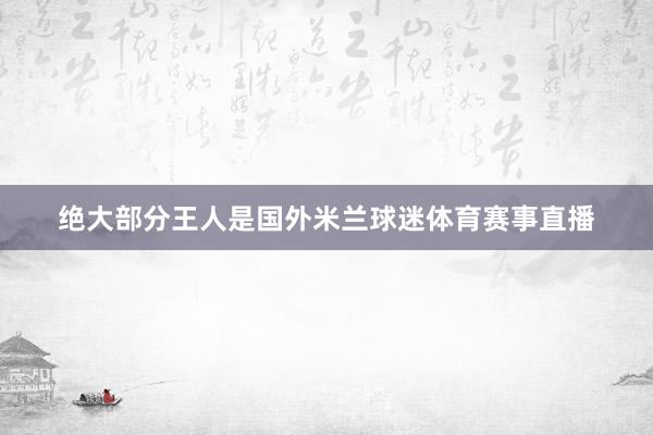 绝大部分王人是国外米兰球迷体育赛事直播