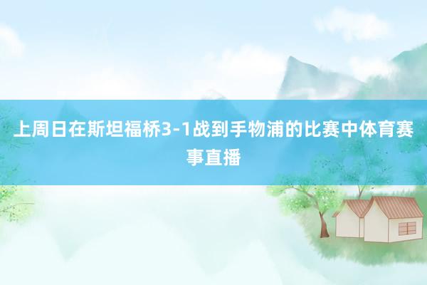 上周日在斯坦福桥3-1战到手物浦的比赛中体育赛事直播