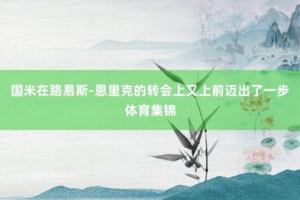 国米在路易斯-恩里克的转会上又上前迈出了一步体育集锦