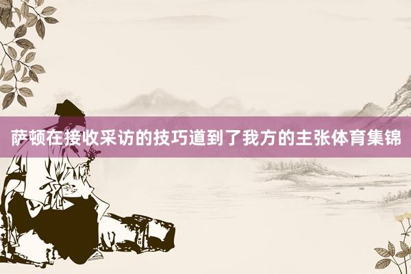 萨顿在接收采访的技巧道到了我方的主张体育集锦
