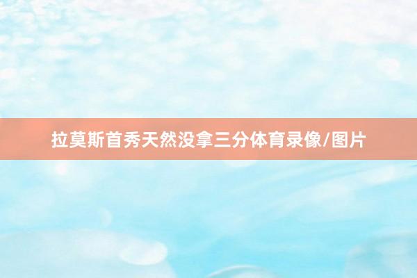 拉莫斯首秀天然没拿三分体育录像/图片