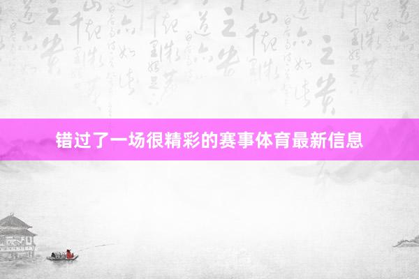 错过了一场很精彩的赛事体育最新信息