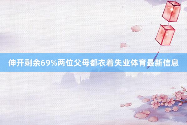 伸开剩余69%两位父母都衣着失业体育最新信息