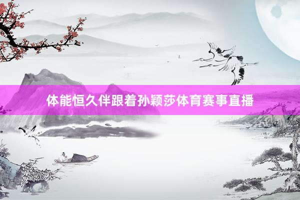 体能恒久伴跟着孙颖莎体育赛事直播