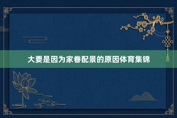 大要是因为家眷配景的原因体育集锦