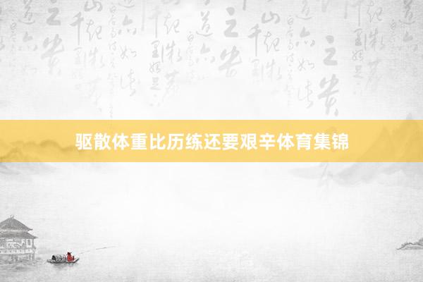 驱散体重比历练还要艰辛体育集锦