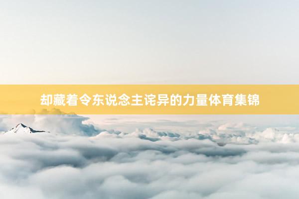却藏着令东说念主诧异的力量体育集锦