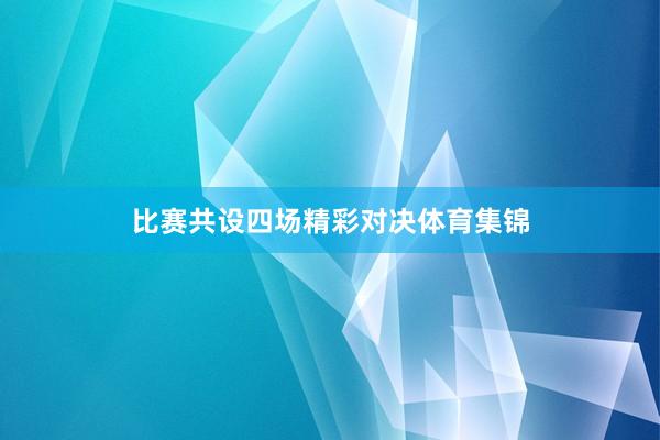 比赛共设四场精彩对决体育集锦
