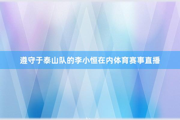遵守于泰山队的李小恒在内体育赛事直播