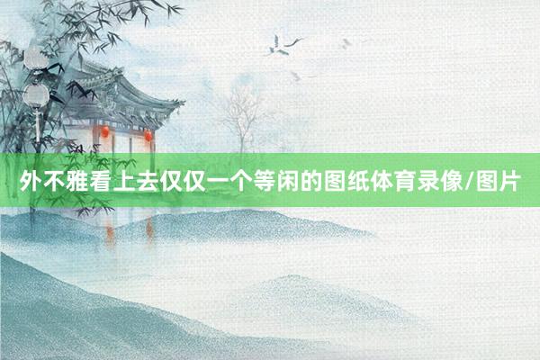 外不雅看上去仅仅一个等闲的图纸体育录像/图片