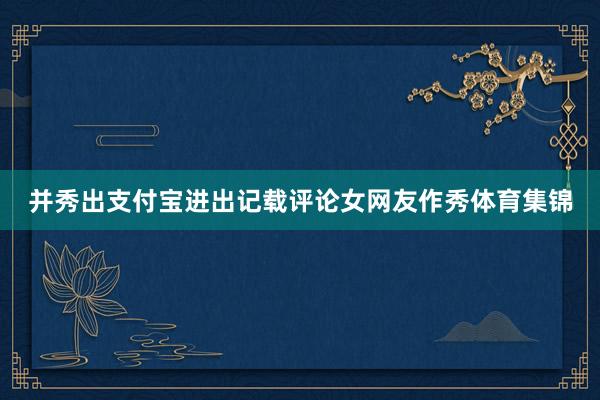 并秀出支付宝进出记载评论女网友作秀体育集锦