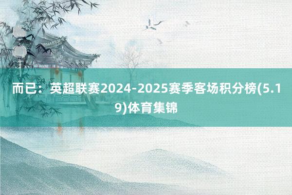 而已:英超联赛2024-2025赛季客场积分榜(5.19)体育集锦