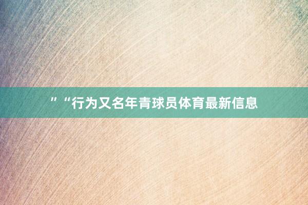 ”“行为又名年青球员体育最新信息