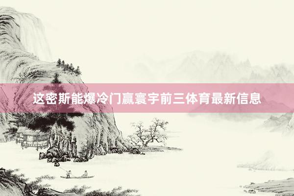 这密斯能爆冷门赢寰宇前三体育最新信息