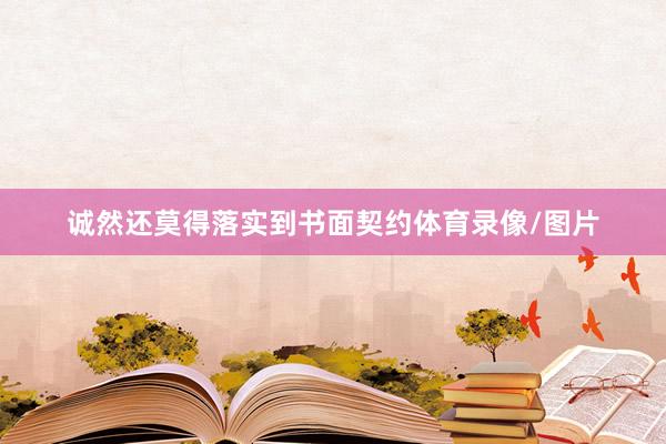 诚然还莫得落实到书面契约体育录像/图片
