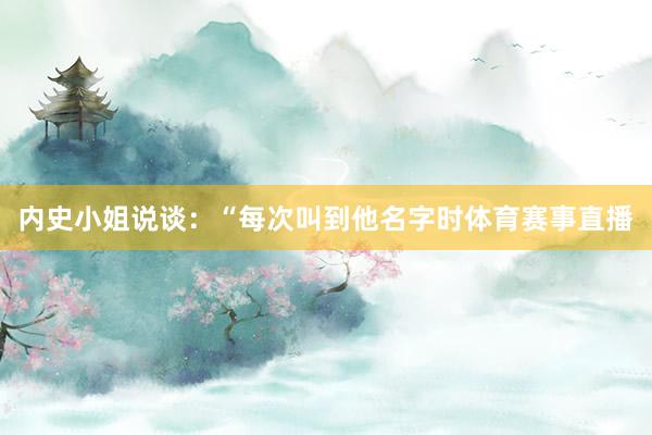内史小姐说谈：“每次叫到他名字时体育赛事直播