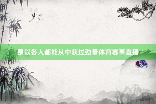 是以各人都能从中获过劲量体育赛事直播