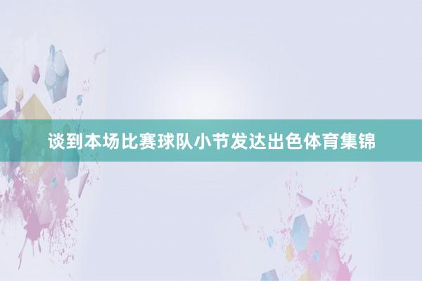 谈到本场比赛球队小节发达出色体育集锦